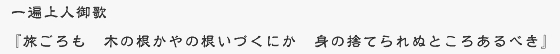 一遍上人御歌 『旅ごろも 木の根かやの根いづくにか 身の捨てられぬところあるべき』